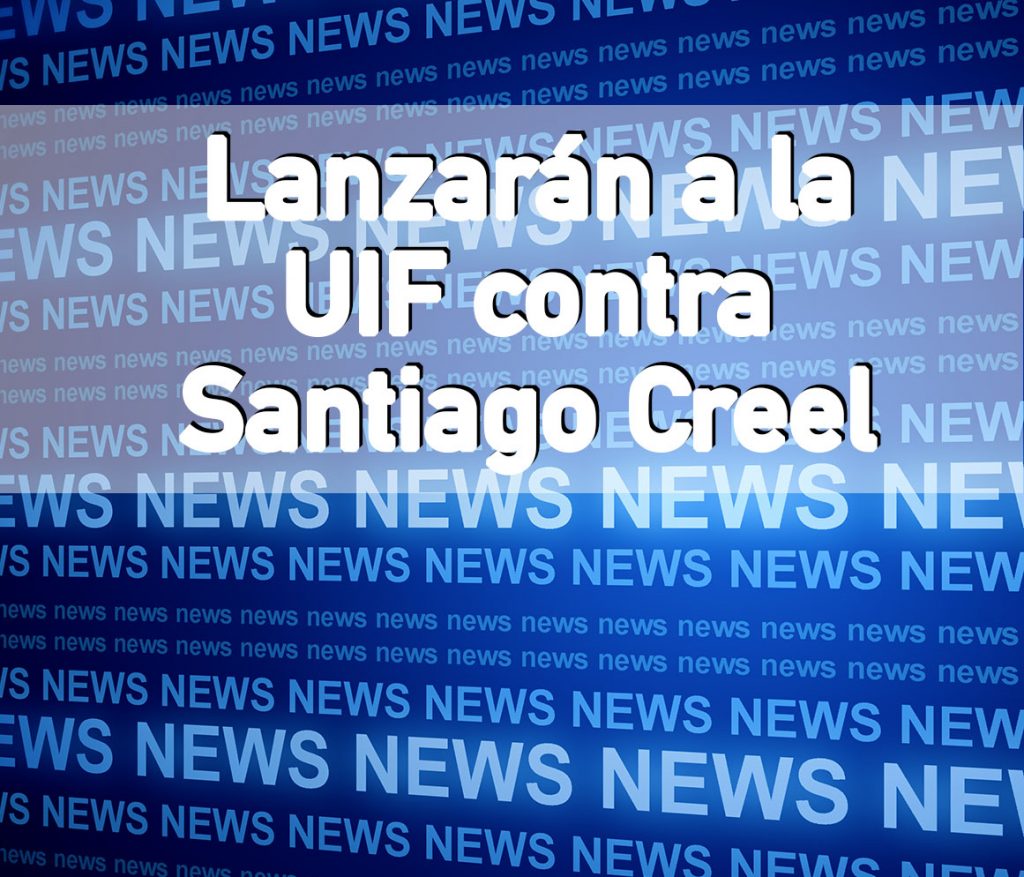 Lanzarán a la UIF contra Santiago Creel